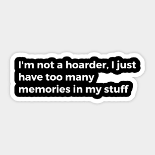 I'm not a hoarder, I just have too many memories in my stuff Sticker